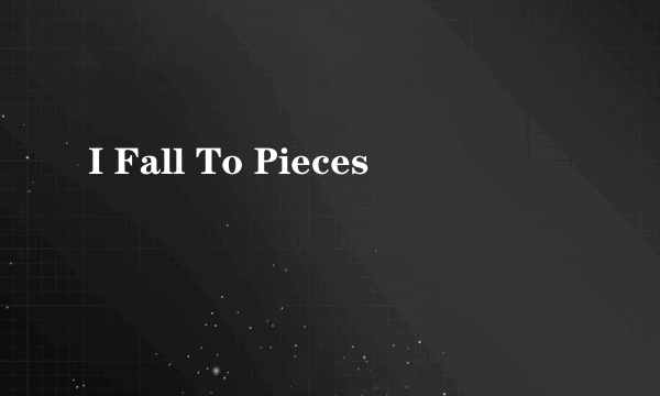 I Fall To Pieces