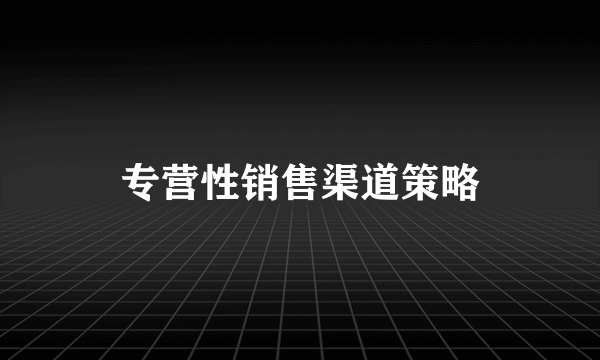 专营性销售渠道策略