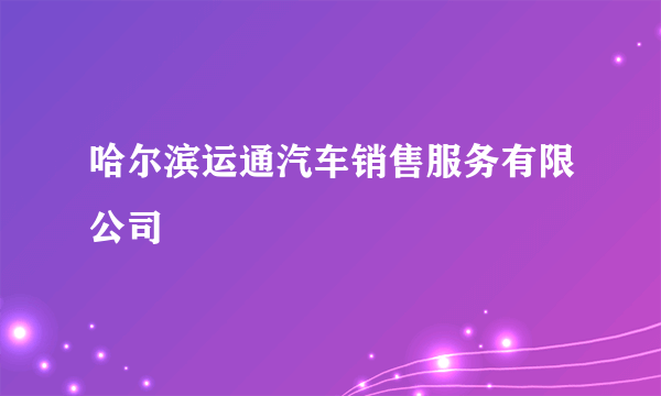 哈尔滨运通汽车销售服务有限公司