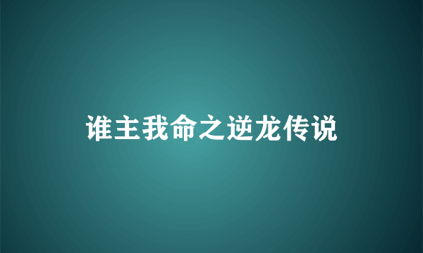 谁主我命之逆龙传说