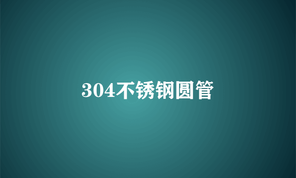 304不锈钢圆管