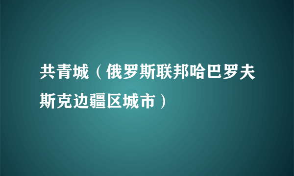 共青城（俄罗斯联邦哈巴罗夫斯克边疆区城市）