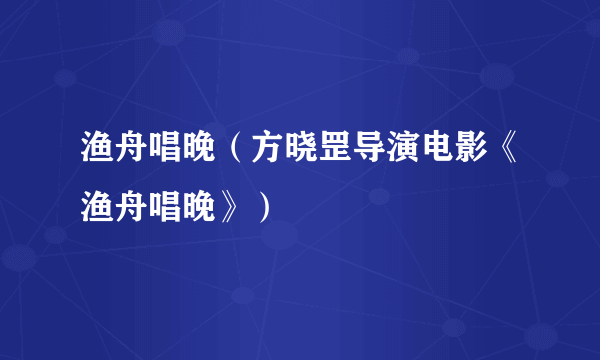 渔舟唱晚（方晓罡导演电影《渔舟唱晚》）