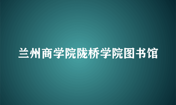 兰州商学院陇桥学院图书馆