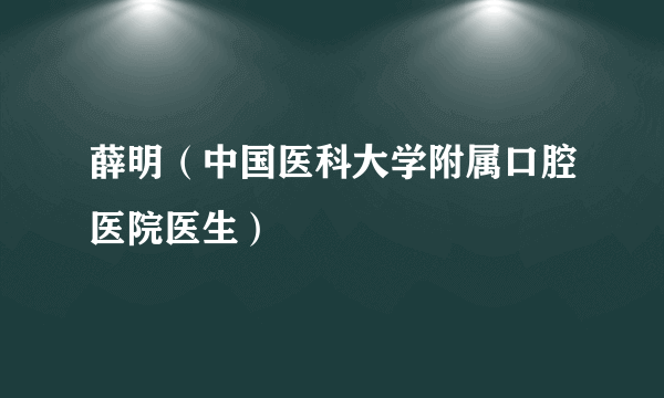 薛明（中国医科大学附属口腔医院医生）