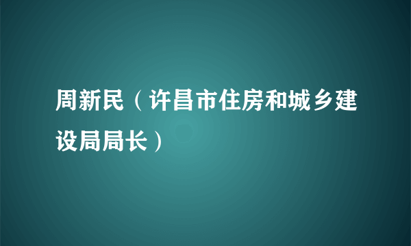 周新民（许昌市住房和城乡建设局局长）