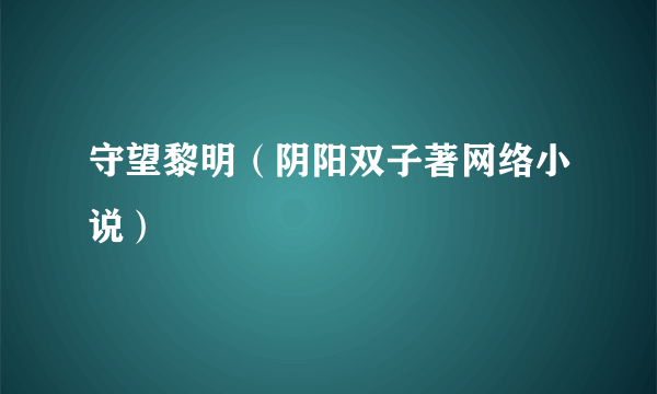 守望黎明（阴阳双子著网络小说）