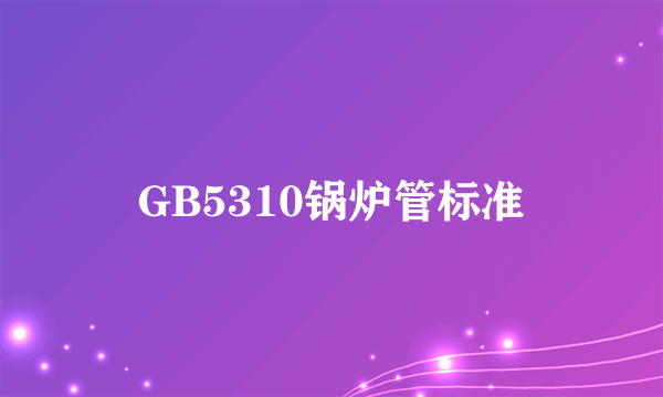 GB5310锅炉管标准