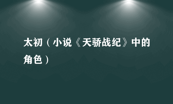 太初（小说《天骄战纪》中的角色）