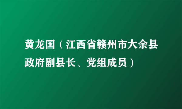 黄龙国（江西省赣州市大余县政府副县长、党组成员）