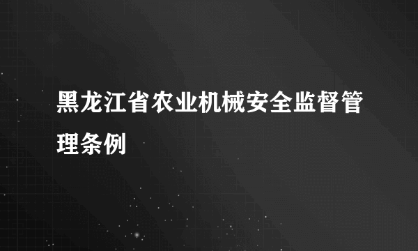 黑龙江省农业机械安全监督管理条例