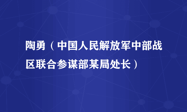 陶勇（中国人民解放军中部战区联合参谋部某局处长）