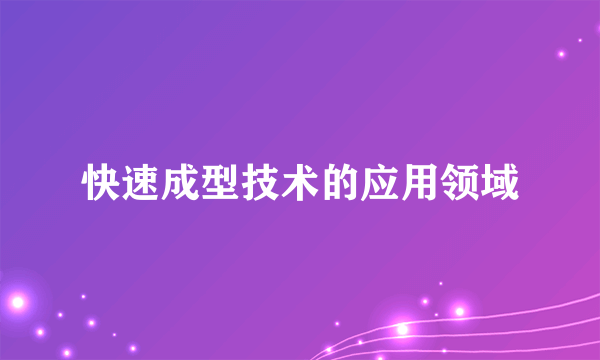 快速成型技术的应用领域