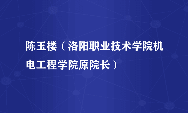 陈玉楼（洛阳职业技术学院机电工程学院原院长）