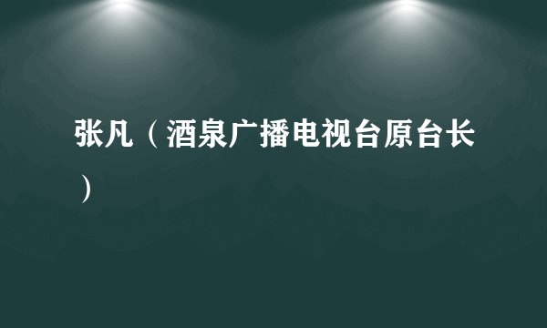 张凡（酒泉广播电视台原台长）