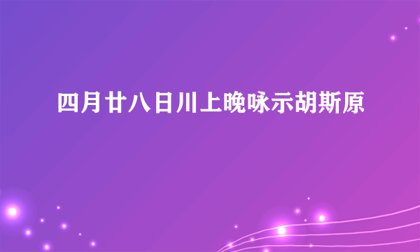 四月廿八日川上晚咏示胡斯原