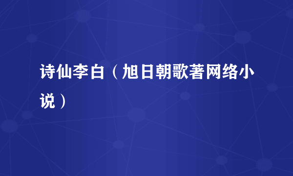 诗仙李白（旭日朝歌著网络小说）