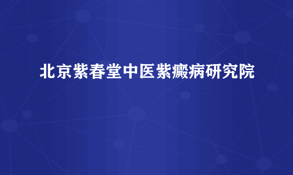 北京紫春堂中医紫癜病研究院