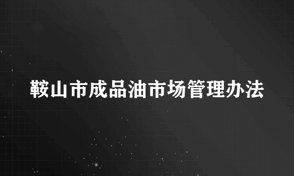 鞍山市成品油市场管理办法