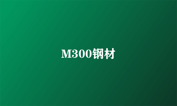 M300钢材