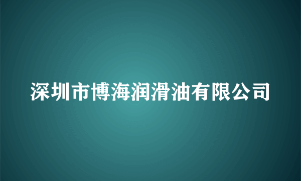 深圳市博海润滑油有限公司