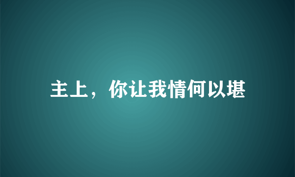 主上，你让我情何以堪