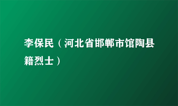 李保民（河北省邯郸市馆陶县籍烈士）