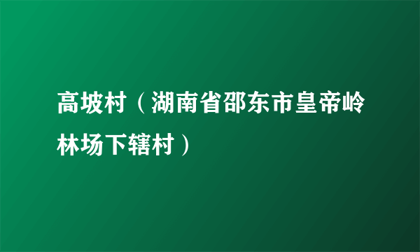 高坡村（湖南省邵东市皇帝岭林场下辖村）