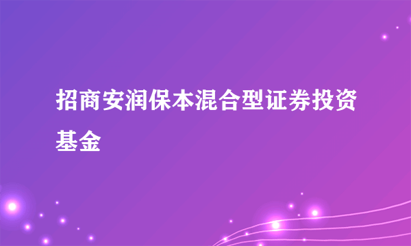 招商安润保本混合型证券投资基金