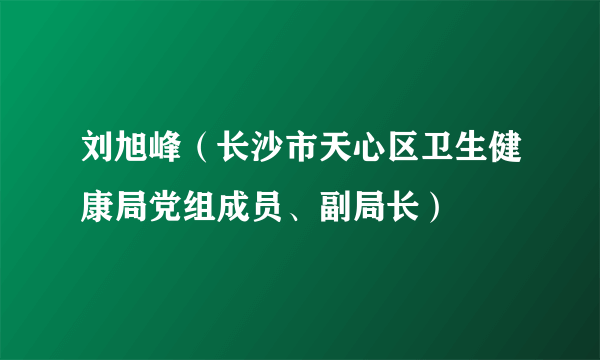 刘旭峰（长沙市天心区卫生健康局党组成员、副局长）