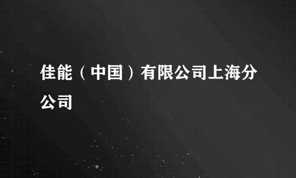 佳能（中国）有限公司上海分公司