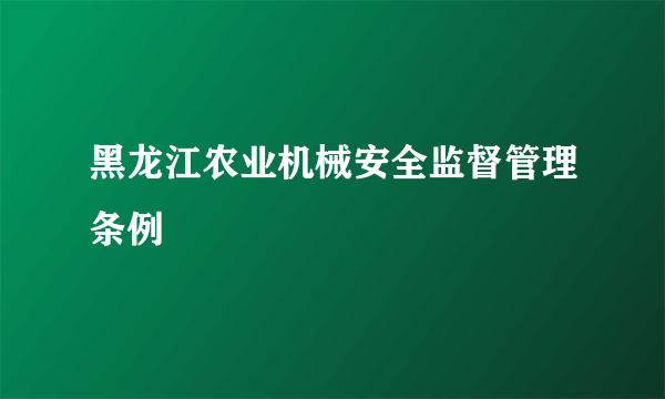 黑龙江农业机械安全监督管理条例