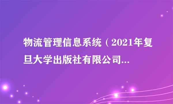 物流管理信息系统（2021年复旦大学出版社有限公司出版的图书）