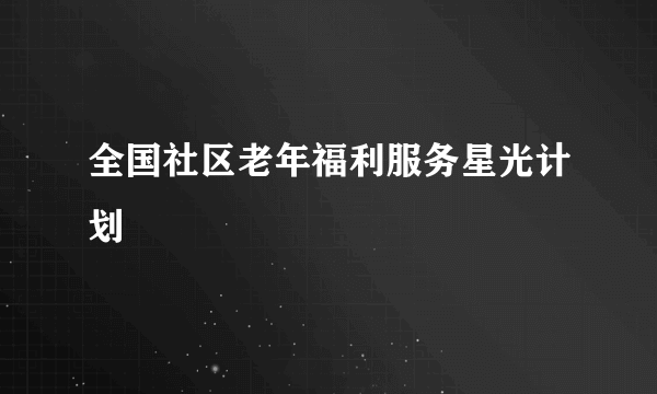 全国社区老年福利服务星光计划