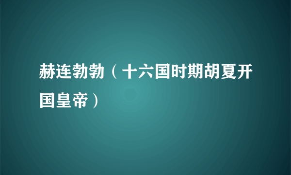 赫连勃勃（十六国时期胡夏开国皇帝）