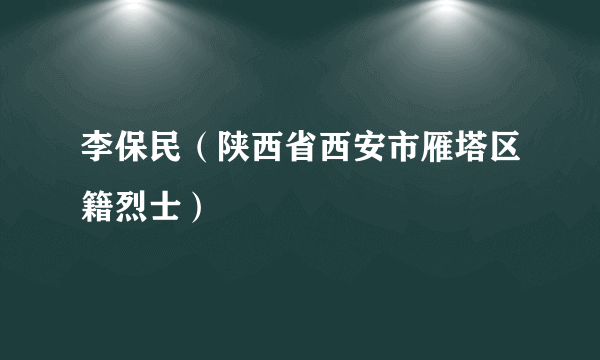 李保民（陕西省西安市雁塔区籍烈士）