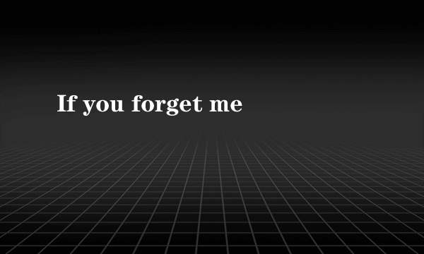 If you forget me