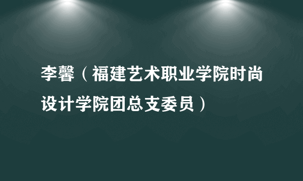 李馨（福建艺术职业学院时尚设计学院团总支委员）