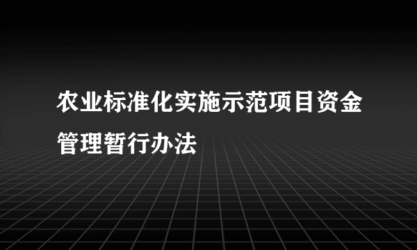 农业标准化实施示范项目资金管理暂行办法