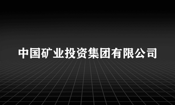 中国矿业投资集团有限公司