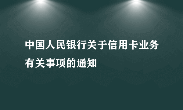 中国人民银行关于信用卡业务有关事项的通知