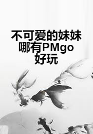 不可爱的妹妹哪有PMgo好玩