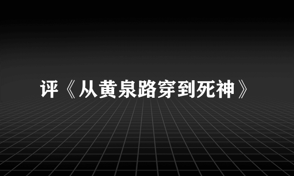 评《从黄泉路穿到死神》