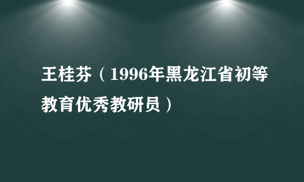 王桂芬（1996年黑龙江省初等教育优秀教研员）