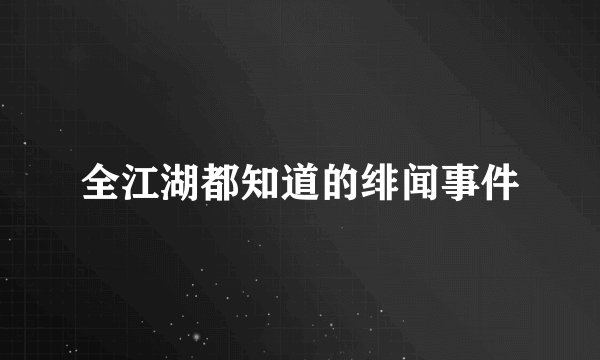 全江湖都知道的绯闻事件