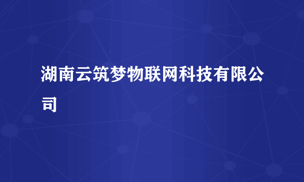 湖南云筑梦物联网科技有限公司