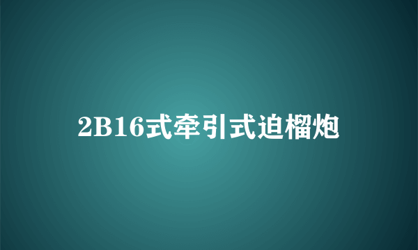 2B16式牵引式迫榴炮