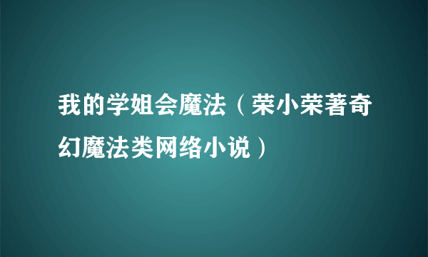 我的学姐会魔法（荣小荣著奇幻魔法类网络小说）