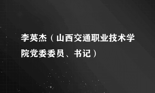 李英杰（山西交通职业技术学院党委委员、书记）