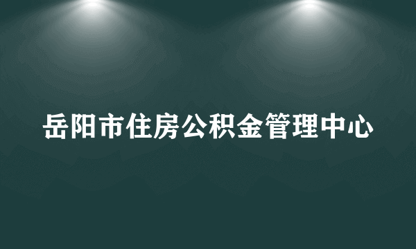 岳阳市住房公积金管理中心